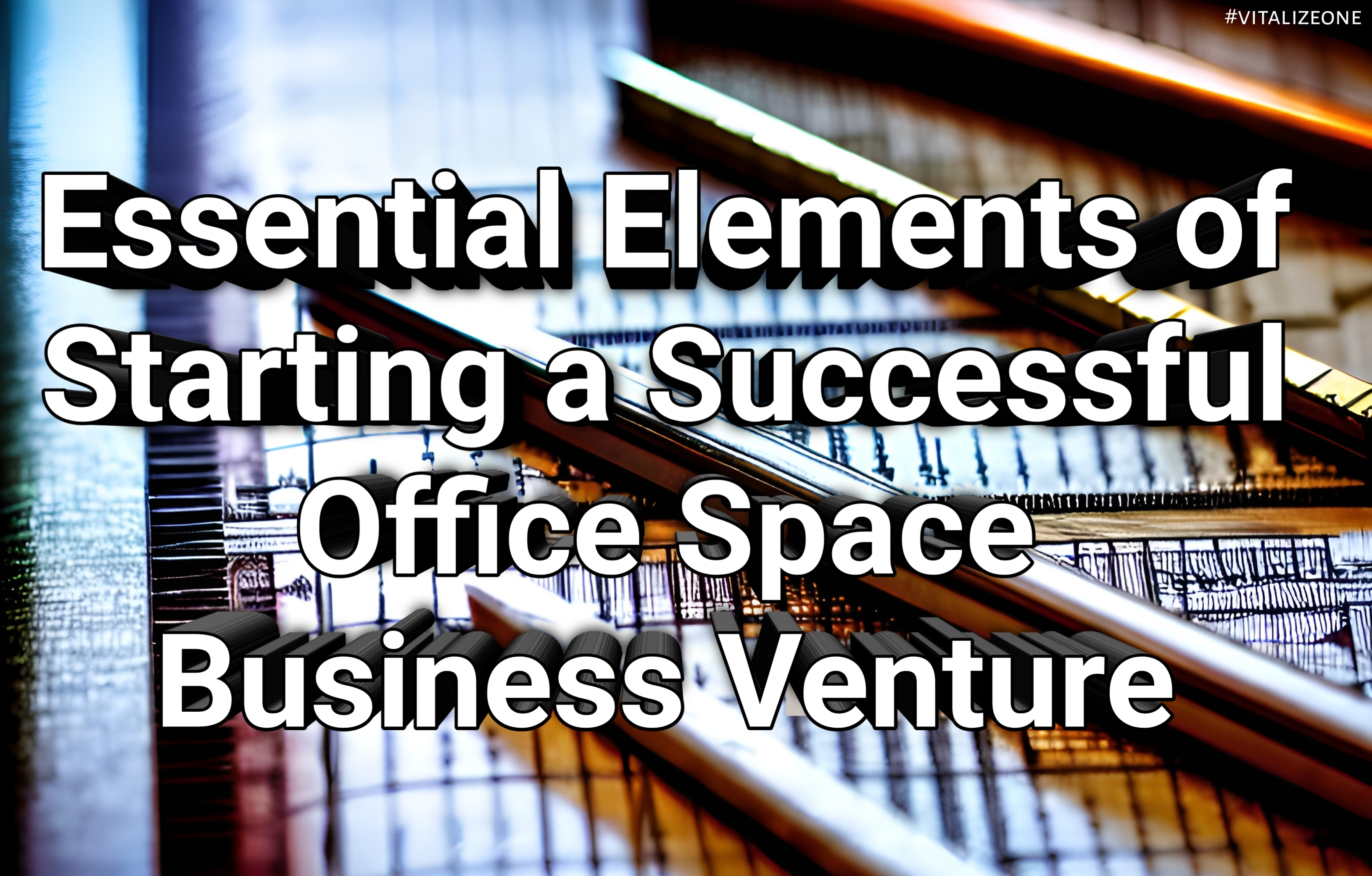 Essential Elements of Starting a Successful Office Space Business Venture | VitalyTennant.com | #vitalizeone 1